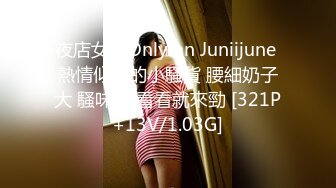 夜店女王Onlyfan Juniijune 熱情似火的小騷貨 腰細奶子大 騷味足 看看就來勁 [321P+13V/1.03G]