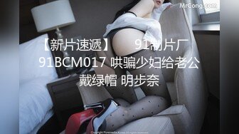 【新片速遞】   ✿91制片厂✿ 91BCM017 哄骗少妇给老公戴绿帽 明步奈