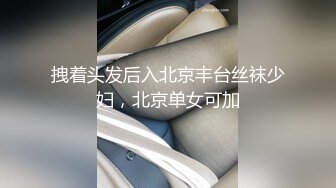 拽着头发后入北京丰台丝袜少妇，北京单女可加