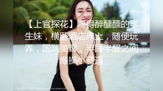 【上官探花】喝得醉醺醺的学生妹，横卧酒店床上，随便玩弄，圆润美臀，半睡半醒之间爆操小骚逼