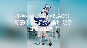 推特大神【OOXXBLACK】好骚啊，气质女神胸推 奶子都要被捏爆了