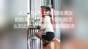    此女只应天上有  顶级美女的脸蛋儿 情趣女仆装和她怎么如此搭配？罕见被操视频流出