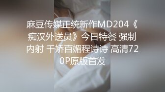 麻豆传媒正统新作MD204《痴汉外送员》今日特餐 强制内射 千娇百媚程诗诗 高清720P原版首发