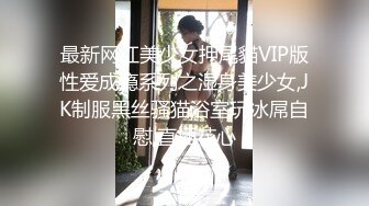 最新网红美少女押尾貓VIP版性爱成瘾系列之湿身美少女,JK制服黑丝骚猫浴室玩冰屌自慰,直插花心