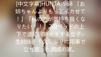 [中文字幕]HUNTA-568 「お姉ちゃんよりもっとイカせて！」「私の方が気持ち良くなりたい！！」2段ベッドの上下で連続同時イキする女子○生姉妹！！久しぶりに用事で立ち寄った親戚の家。