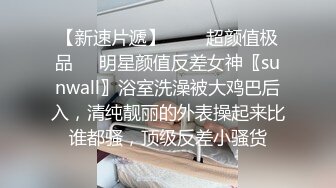 【新速片遞】   ❤️超颜值极品❤️明星颜值反差女神〖sunwall〗浴室洗澡被大鸡巴后入，清纯靓丽的外表操起来比谁都骚，顶级反差小骚货