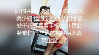 STP14474 超有女人味的长发美少妇 猛男激烈的操翻她 边被干还要看看手机 估计是业务繁忙吧 丰满的翘臀后入真爽歪歪