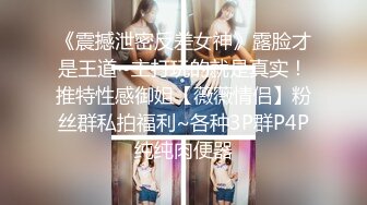 《震撼泄密反差女神》露脸才是王道~主打玩的就是真实！推特性感御姐【薇薇情侣】粉丝群私拍福利~各种3P群P4P纯纯肉便器