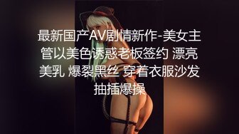 最新国产AV剧情新作-美女主管以美色诱惑老板签约 漂亮美乳 爆裂黑丝 穿着衣服沙发抽插爆操