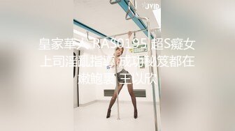 饥渴靓妹好久没做被插到喷水失禁了 高颜值完美身材高清特写镜头