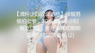 【清纯少妇致命诱惑】绿帽男偷拍老婆，30岁极品小少妇，倒立口交，客厅被花式啪啪，淫声浪语娇喘香艳 (2)