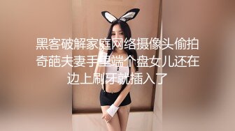 黑客破解家庭网络摄像头偷拍奇葩夫妻手里端个盘女儿还在边上刷牙就插入了