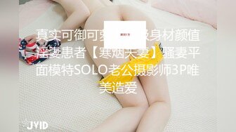 真实可御可萝！顶级身材颜值淫妻患者【寒烟夫妻】骚妻平面模特SOLO老公摄影师3P唯美造爱