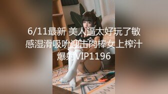 6/11最新 美人逼太好玩了敏感湿滑吸吮迎击肉棒女上榨汁爆射VIP1196