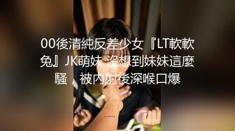 00後清純反差少女『LT軟軟兔』JK萌妹 沒想到妹妹這麼騷，被內射後深喉口爆