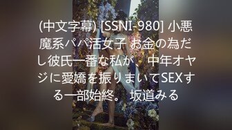 (中文字幕) [SSNI-980] 小悪魔系パパ活女子 お金の為だし彼氏一番な私が、中年オヤジに愛嬌を振りまいてSEXする一部始終。 坂道みる