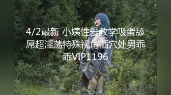 4/2最新 小姨性爱教学吸蛋舔屌超淫荡特殊视角插穴处男乖乖VIP1196