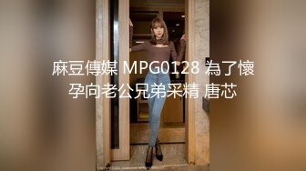 麻豆傳媒 MPG0128 為了懷孕向老公兄弟采精 唐芯