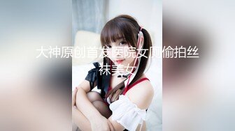 大神原创首发医院女厕偷拍丝袜美女