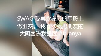 SWAG 我喜欢在我的屁股上做肛交。 我喜欢我男朋友的大阴茎进我里面 Ab_anya