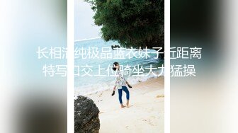 长相清纯极品蓝衣妹子近距离特写口交上位骑坐大力猛操