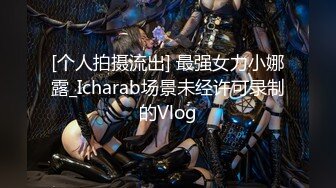 [个人拍摄流出] 最强女力小娜露_Icharab场景未经许可录制的Vlog