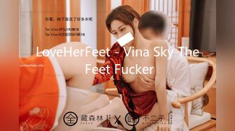 LoveHerFeet - Vina Sky The Feet Fucker