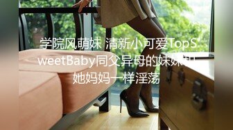  学院风萌妹 清新小可爱TopSweetBaby同父异母的妹妹和她妈妈一样淫荡