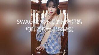 SWAG 欲求不满的地方妈妈约鲜肉粉丝出来做爱