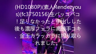 (HD1080P)(素人Rendezvous)(fc3750156)生パッコパコ！足りなかったと中出しした後も濃厚フェラに高速手コキ、金玉カラッカラに搾り取られました。