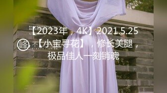 【2023年，4K】2021.5.25，【小宝寻花】，修长美腿，极品佳人一刻销魂