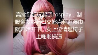 高挑御姐玩起了cosplay，制服金发露脸口交擦点延迟湿巾就开始开干，女上位情趣椅子上啪啪操逼