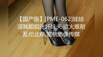 【国产版】[PME-062]娃娃 淫贱姐姐迷奸妹夫 欲火难耐乱伦止痒 蜜桃影像传媒