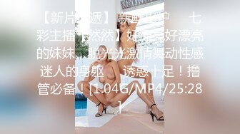 【新片速遞】 新鲜出炉❤️七彩主播【然然】好漂亮好漂亮的妹妹，脱光光激情舞动性感迷人的身躯❤️诱惑十足！撸管必备！[1.04G/MP4/25:28]