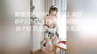 最骚淫荡留学生『刘玥』疯狂群P火热流出 白嫩美臀排排操挨个怼 四女三男的狂欢 轮操浪穴