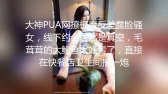 大神PUA网撩极度反差露脸骚女，线下约会居然是真空，毛茸茸的大鲍鱼太好看了，直接在快餐店卫生间搞一炮