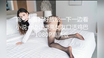 高考完要好好放松一下一边看小说一边让漂亮女友口活鸡巴1080P高清版