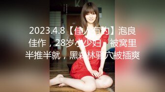 2023.4.8【佳人有约】泡良佳作，28岁小少妇，被窝里半推半就，黑森林骚穴被插爽