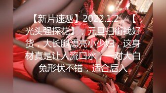 【新片速遞】2022.1.2，【光头强探花】，元旦扫街找好货，大长腿漂亮小少妇，这身材真是让人流口水，一对大白兔形状不错，适合后入