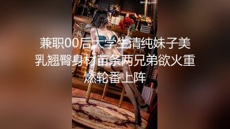 兼职00后大学生清纯妹子美乳翘臀身材苗条两兄弟欲火重燃轮番上阵