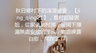 秋日鄉村下的淫蕩盛宴，【jing_qing21】，農村超騷禦姐，從家裏到村頭，暖陽下揮灑無處安放的淫欲，到處裸露自慰，屌炸了 (7)