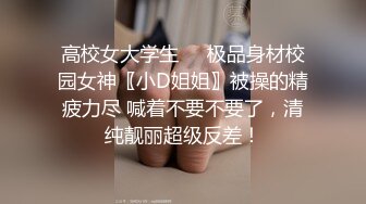 高校女大学生☀️极品身材校园女神〖小D姐姐〗被操的精疲力尽 喊着不要不要了，清纯靓丽超级反差！