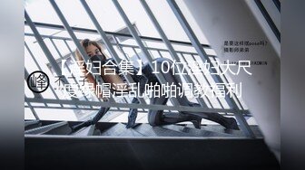 【淫妇合集】10位淫妇大尺度绿帽淫乱啪啪调教福利