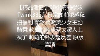 【精品泄密】00後清純學妹『wink333』日常啪啪誘惑私拍福利 柔軟嬌嫩美少女主動騎乘 軟軟的叫床聲太讓人上頭了 萌萌的外表超反差 原版高清