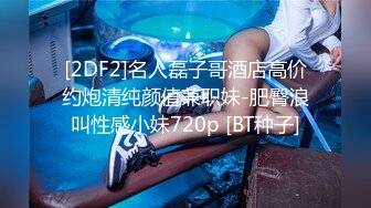 [2DF2]名人磊子哥酒店高价约炮清纯颜值兼职妹-肥臀浪叫性感小妹720p [BT种子]