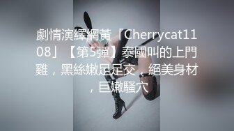 劇情演繹網黃「Cherrycat1108」【第5彈】泰國叫的上門雞，黑絲嫩足足交，絕美身材，巨嫩騷穴