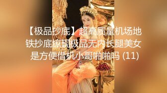 【极品抄底】超高质量机场地铁抄底惊现极品无内长腿美女 是方便借机小哥啪啪吗 (11)