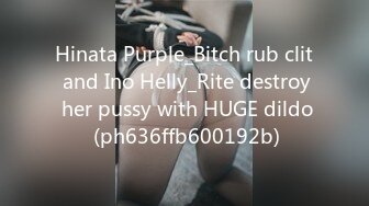 Hinata Purple_Bitch rub clit and Ino Helly_Rite destroy her pussy with HUGE dildo (ph636ffb600192b)