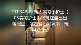 STP34349 新人实习小护士【05实习护士】下班在自己出租屋里，吃零食脱光裸聊，玩得好开心