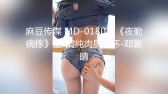 麻豆传媒 MD-0180-1《夜勤病栋》上-清纯肉屄崩坏-邓紫晴